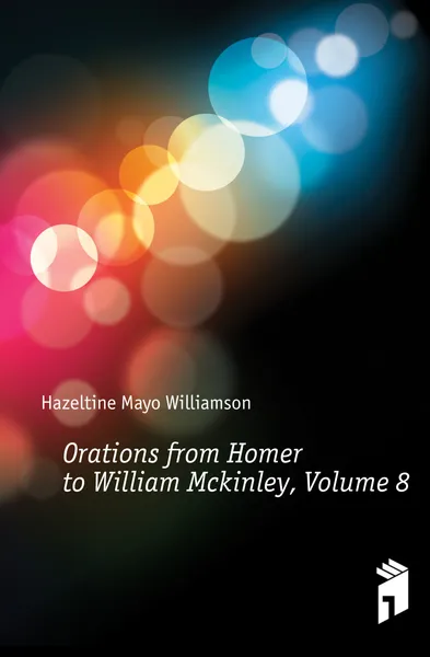 Обложка книги Orations from Homer to William Mckinley, Volume 8, Hazeltine Mayo Williamson