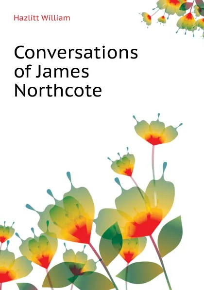 Обложка книги Conversations of James Northcote, William Hazlitt