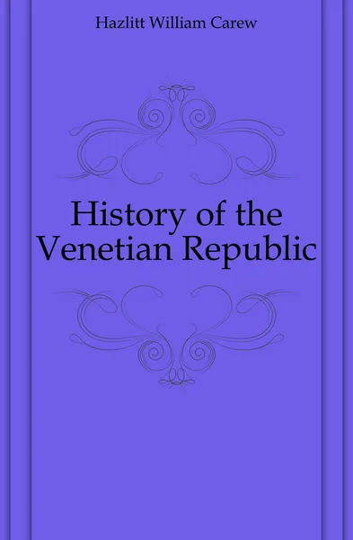 Обложка книги History of the Venetian Republic, William C. Hazlitt