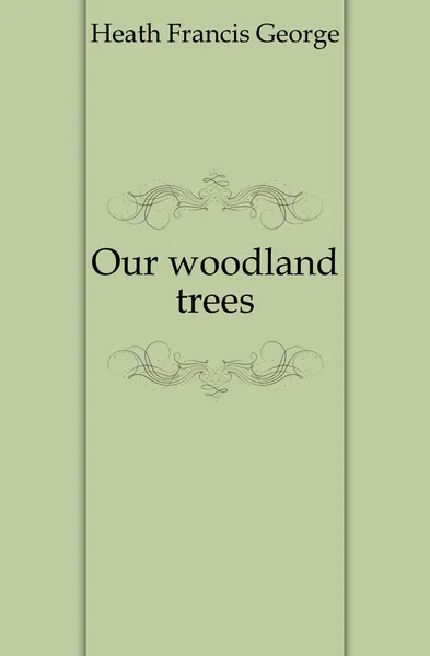 Обложка книги Our woodland trees, Heath Francis George