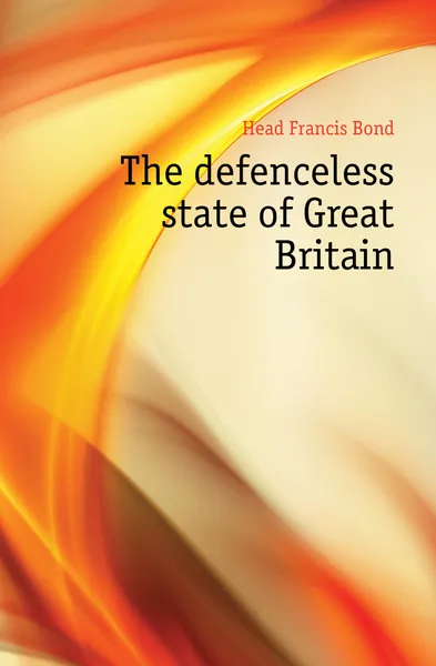 Обложка книги The defenceless state of Great Britain, Head Francis Bond