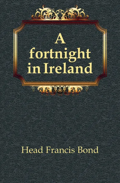 Обложка книги A fortnight in Ireland, Head Francis Bond