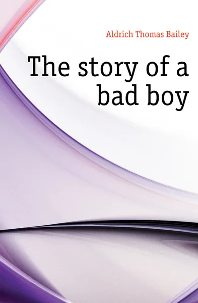 Обложка книги The story of a bad boy, Aldrich Thomas Bailey