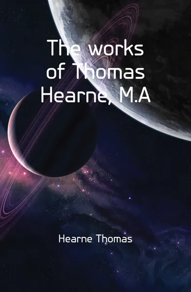 Обложка книги The works of Thomas Hearne, M.A, Hearne Thomas