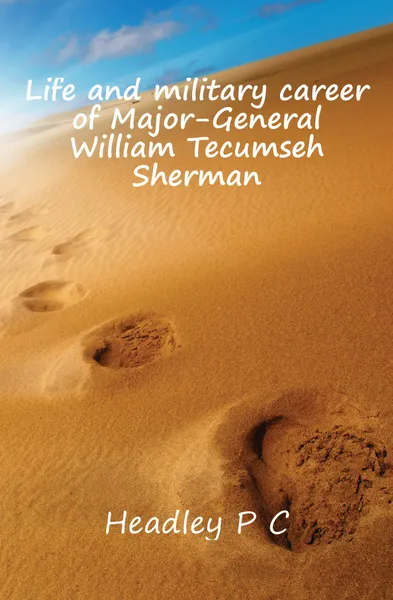 Обложка книги Life and military career of Major-General William Tecumseh Sherman, P. C. Headley