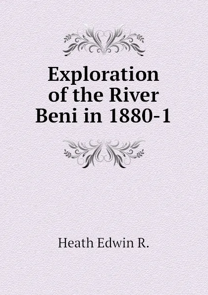 Обложка книги Exploration of the River Beni in 1880-1, Heath Edwin R.