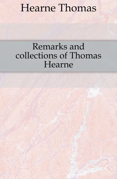 Обложка книги Remarks and collections of Thomas Hearne, Hearne Thomas