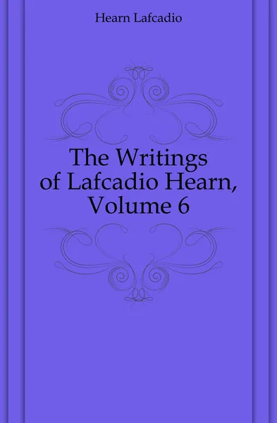 Обложка книги The Writings of Lafcadio Hearn, Volume 6, Lafcadio Hearn