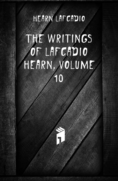 Обложка книги The Writings of Lafcadio Hearn, Volume 10, Lafcadio Hearn