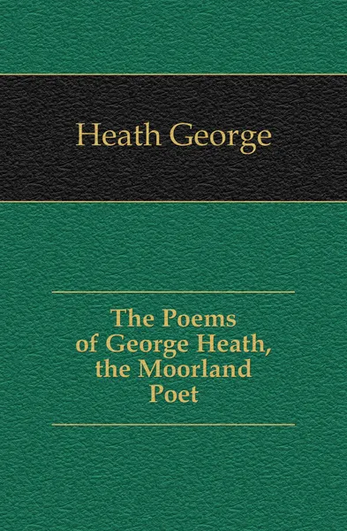 Обложка книги The Poems of George Heath, the Moorland Poet, Heath George