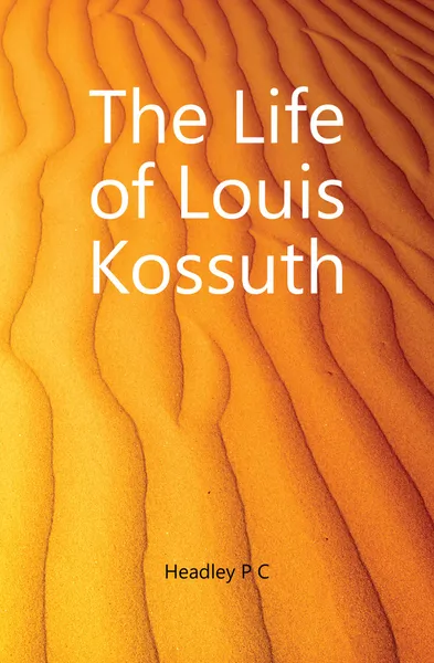 Обложка книги The Life of Louis Kossuth, P. C. Headley