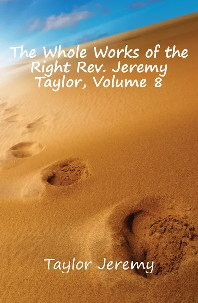 Обложка книги The Whole Works of the Right Rev. Jeremy Taylor, Volume 8, Jeremy Taylor