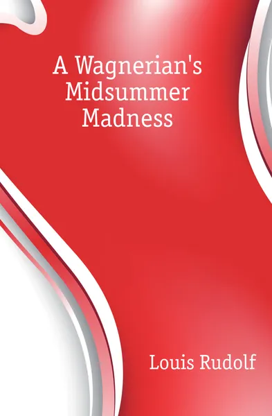 Обложка книги A Wagnerians Midsummer Madness, Louis Rudolf