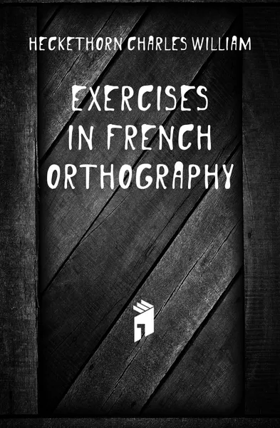 Обложка книги Exercises in French Orthography, Heckethorn Charles William