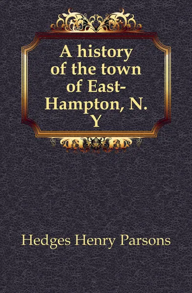 Обложка книги A history of the town of East-Hampton, N.Y., Hedges Henry Parsons