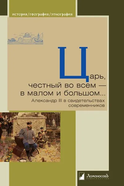 Обложка книги Царь, честный во всем - в малом и большом... Александр III в свидетельствах современников, Александр Берс,Анна Боголовская,Анна Тютчева