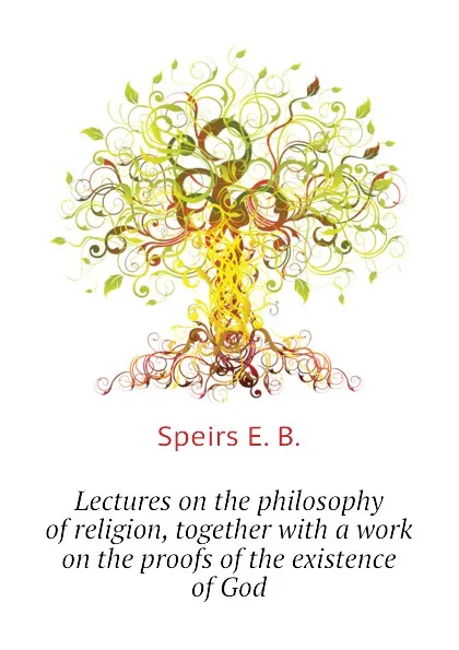 Обложка книги Lectures on the philosophy of religion, together with a work on the proofs of the existence of God, Speirs E. B.