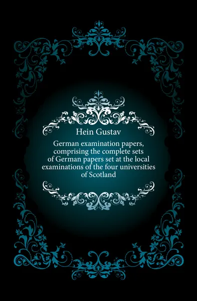 Обложка книги German examination papers, comprising the complete sets of German papers set at the local examinations of the four universities of Scotland, Hein Gustav