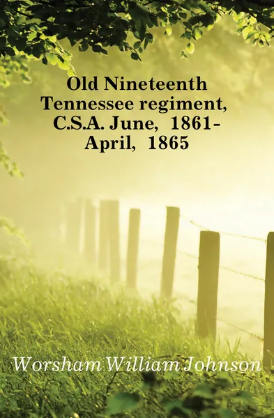 Обложка книги Old Nineteenth Tennessee regiment, C.S.A. June, 1861-April, 1865, Worsham William Johnson