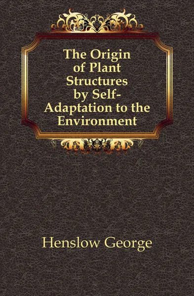 Обложка книги The Origin of Plant Structures by Self-Adaptation to the Environment, Henslow George