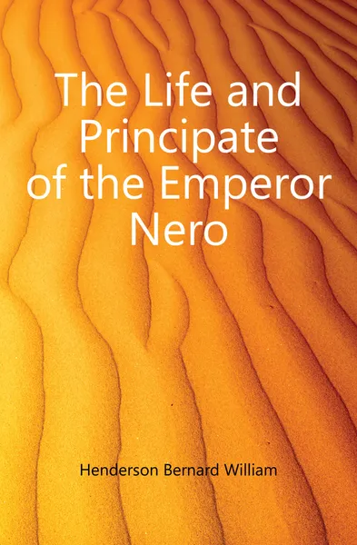 Обложка книги The Life and Principate of the Emperor Nero, Henderson Bernard William