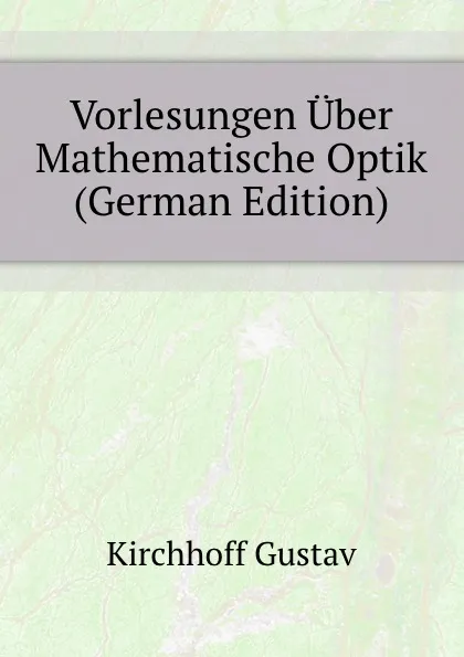 Обложка книги Vorlesungen Uber Mathematische Optik (German Edition), Kirchhoff Gustav