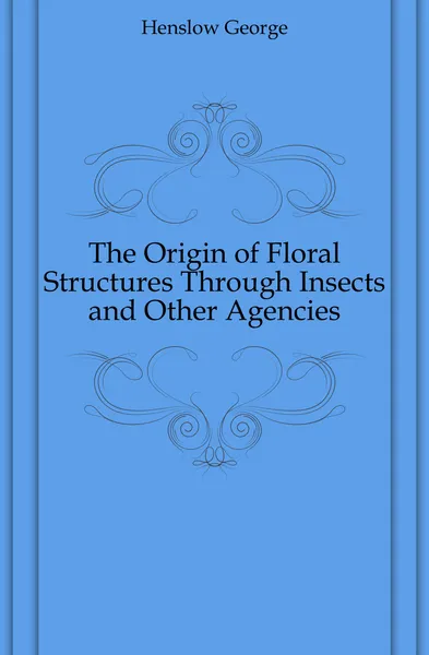 Обложка книги The Origin of Floral Structures Through Insects and Other Agencies, Henslow George