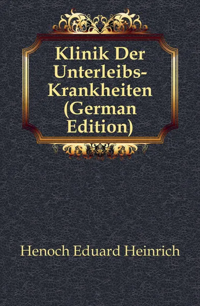 Обложка книги Klinik Der Unterleibs-Krankheiten (German Edition), Henoch Eduard Heinrich