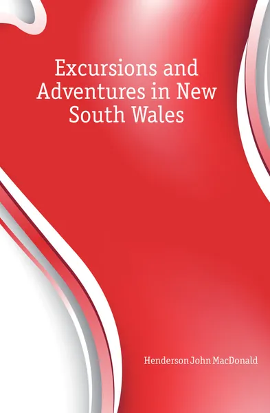 Обложка книги Excursions and Adventures in New South Wales, Henderson John MacDonald