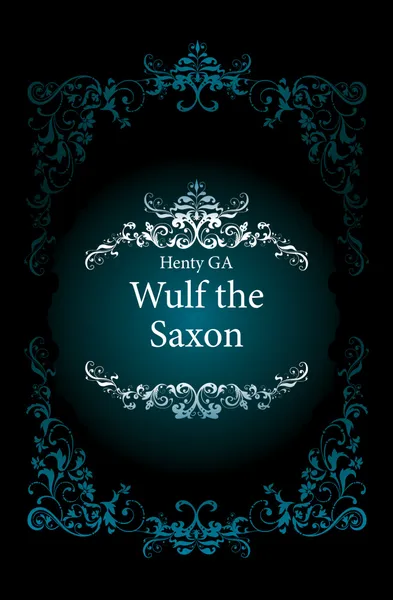 Обложка книги Wulf the Saxon, Henty George Alfred