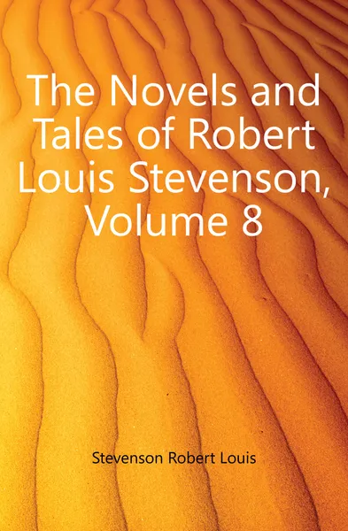 Обложка книги The Novels and Tales of Robert Louis Stevenson, Volume 8, Robert Louis Stevenson