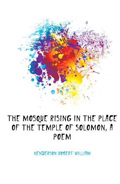 Обложка книги The Mosque Rising in the Place of the Temple of Solomon, a Poem, Henderson Robert William