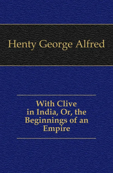 Обложка книги With Clive in India, Or, the Beginnings of an Empire, Henty George Alfred