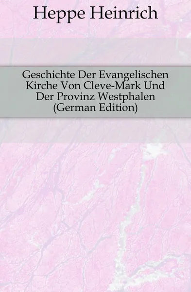 Обложка книги Geschichte Der Evangelischen Kirche Von Cleve-Mark Und Der Provinz Westphalen (German Edition), Heppe Heinrich