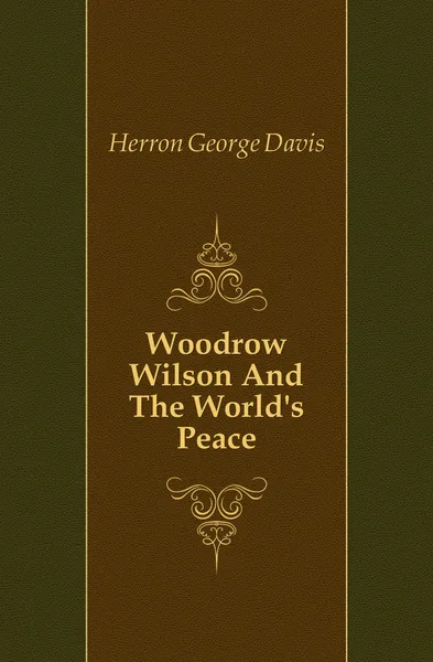 Обложка книги Woodrow Wilson And The Worlds Peace, Herron George Davis