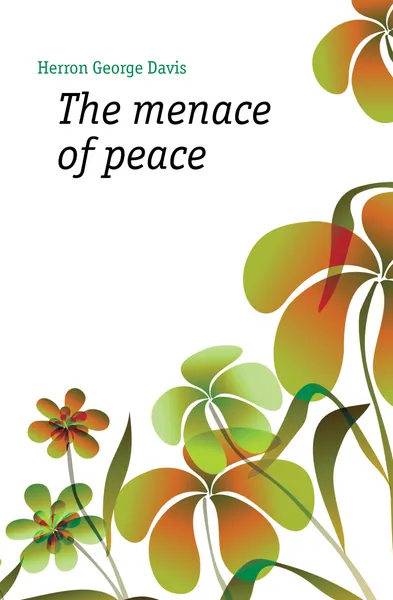 Обложка книги The menace of peace, Herron George Davis