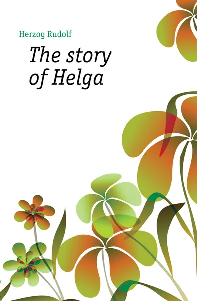 Обложка книги The story of Helga, Herzog Rudolf