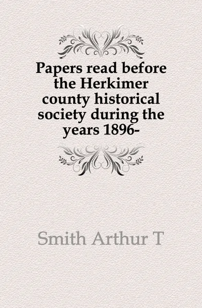 Обложка книги Papers read before the Herkimer county historical society during the years 1896-, Smith Arthur T.