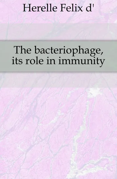 Обложка книги The bacteriophage, its role in immunity, Félix d'Herelle