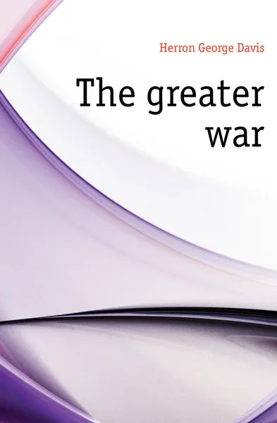 Обложка книги The greater war, Herron George Davis