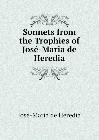 Обложка книги Sonnets from the Trophies of Jose-Maria de Heredia, José-Maria de Heredia