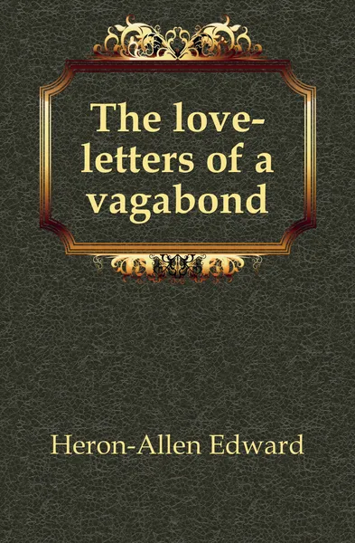 Обложка книги The love-letters of a vagabond, Heron-Allen Edward