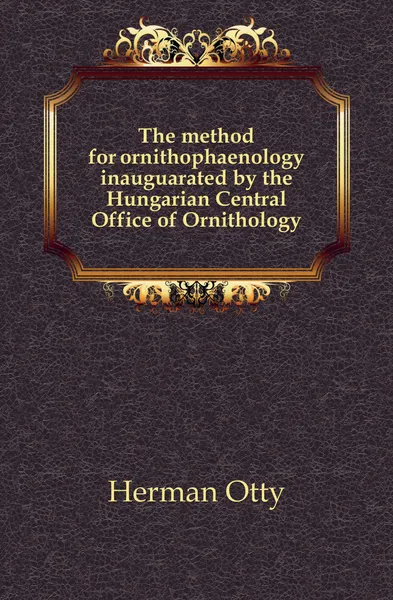 Обложка книги The method for ornithophaenology inauguarated by the Hungarian Central Office of Ornithology, Herman Ottó