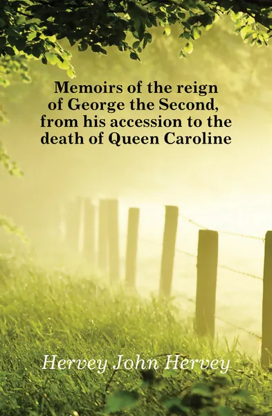 Обложка книги Memoirs of the reign of George the Second, from his accession to the death of Queen Caroline, Hervey John Hervey