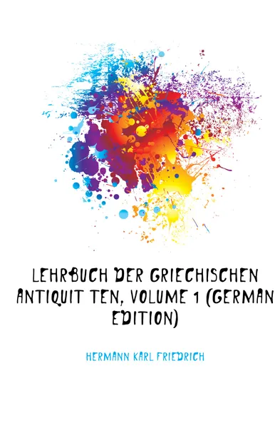 Обложка книги Lehrbuch Der Griechischen Antiquitaten, Volume 1 (German Edition), Hermann Karl Friedrich