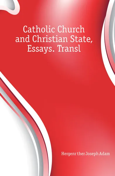 Обложка книги Catholic Church and Christian State, Essays. Transl, J. A. Hergenröther