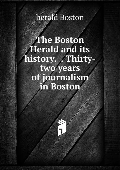 Обложка книги The Boston Herald and its history.  . Thirty-two years of journalism in Boston, herald Boston