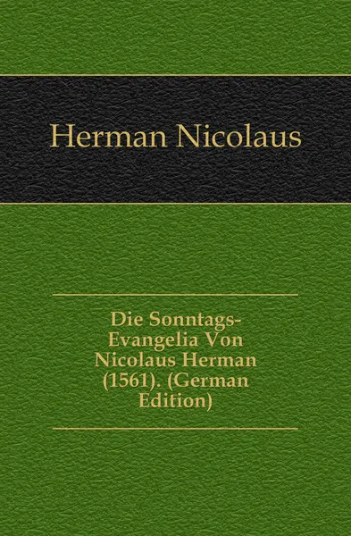 Обложка книги Die Sonntags-Evangelia Von Nicolaus Herman (1561). (German Edition), Herman Nicolaus