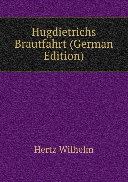 Обложка книги Hugdietrichs Brautfahrt (German Edition), Hertz Wilhelm