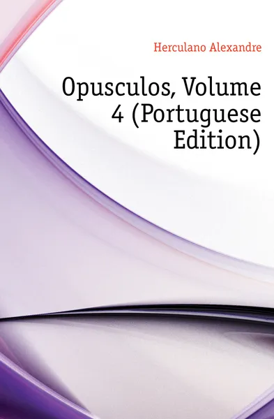 Обложка книги Opusculos, Volume 4 (Portuguese Edition), Alexandre Herculano